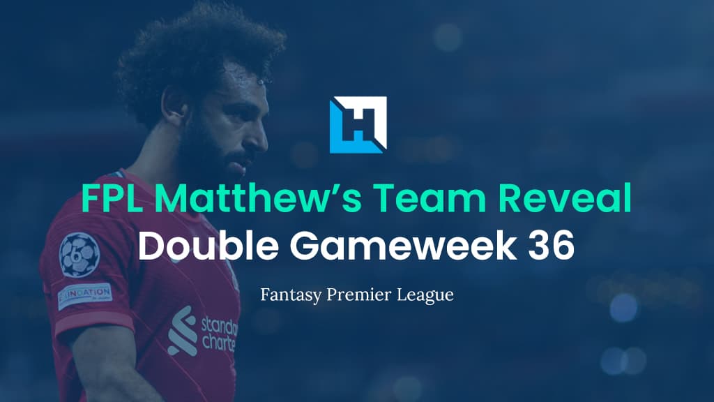 FPL Double Gameweek 36 Team Reveal – Bench Boost | FPL Matthew