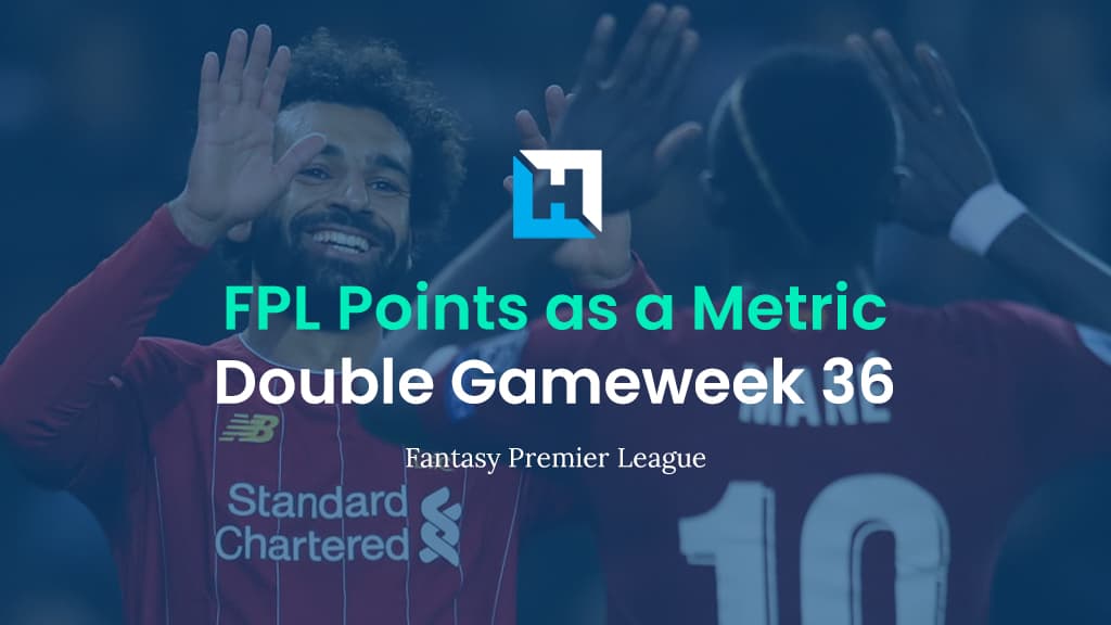 FPL Double Gameweek 36 Strategy – Using FPL Points as a Metric