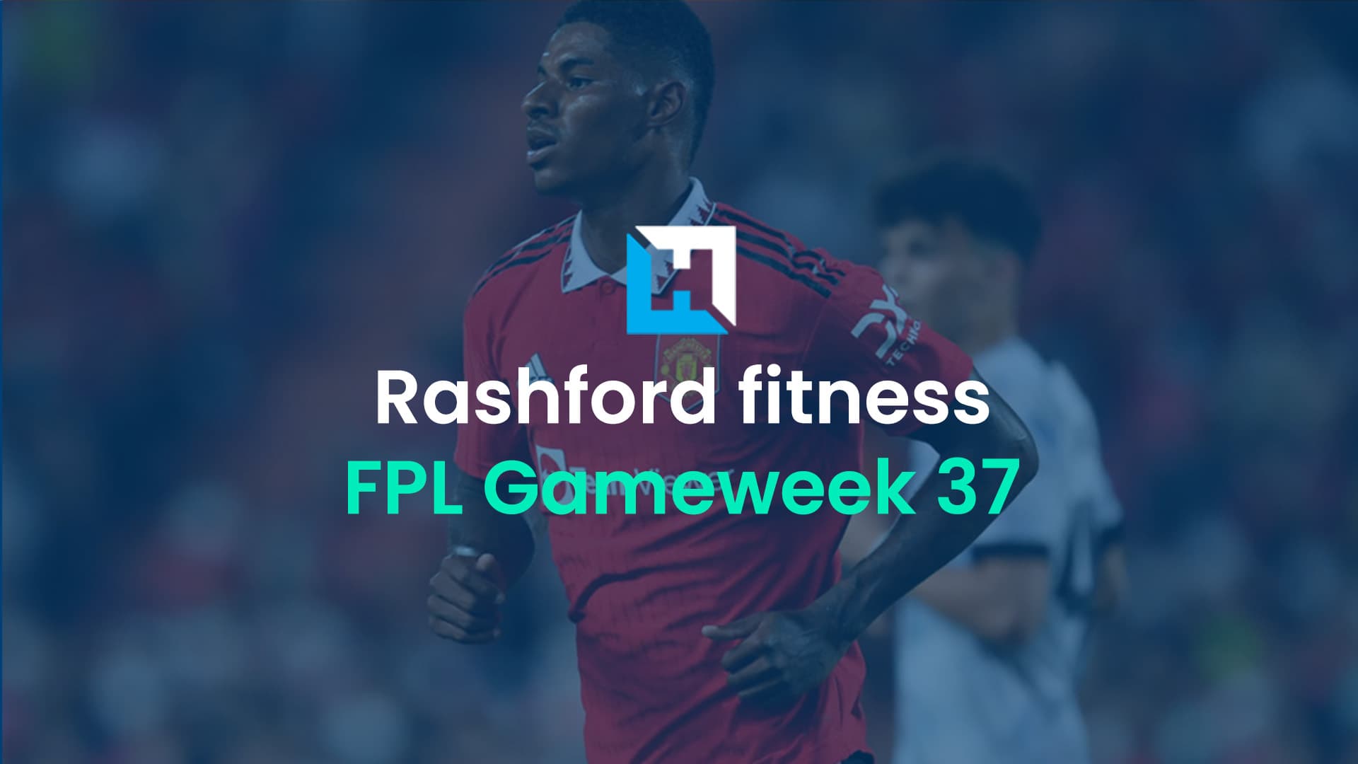 FPL Double Gameweek 37: Marcus Rashford injury latest