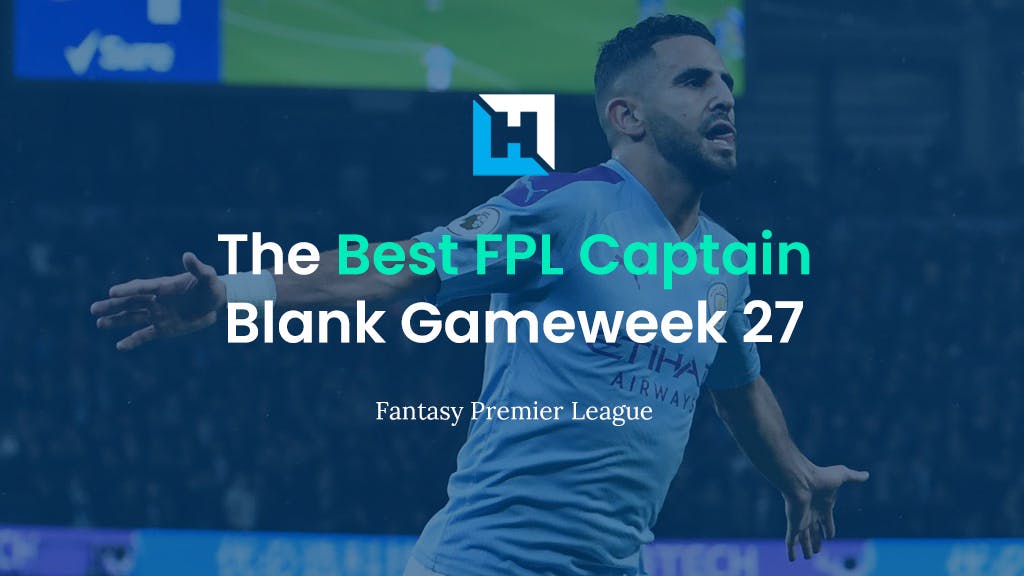 The Best Captain for FPL Blank Gameweek 27 | Tips for BGW27 Captaincy