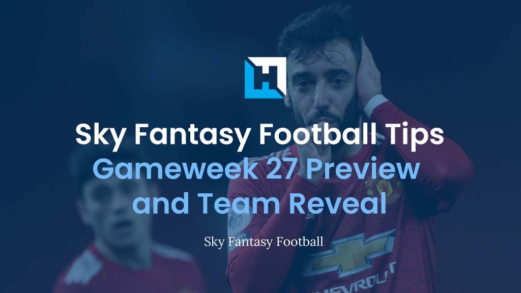 Sky Fantasy Football Gameweek 27 Preview and Team Reveal