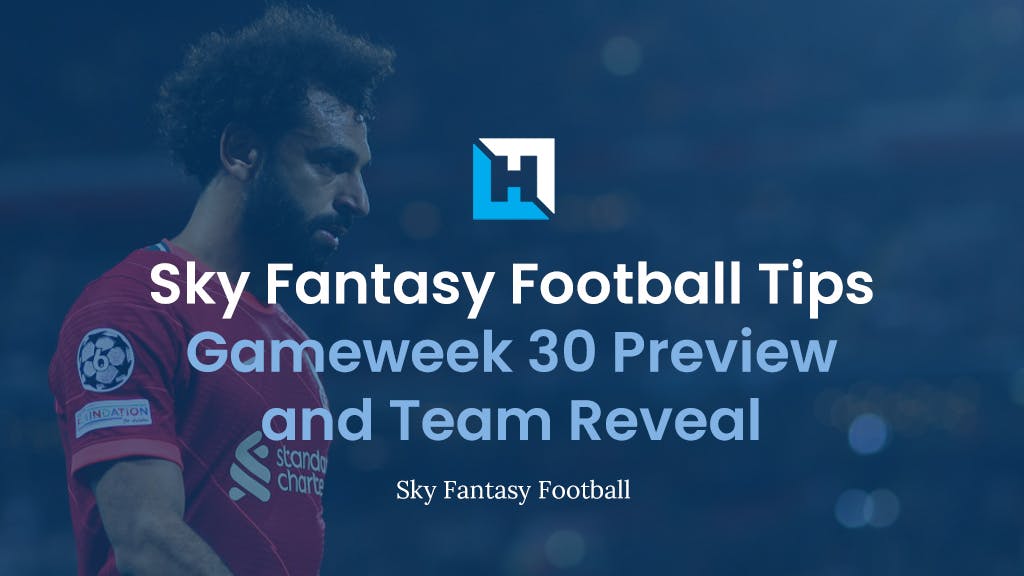 Sky Fantasy Football Gameweek 30 Preview and Team Reveal