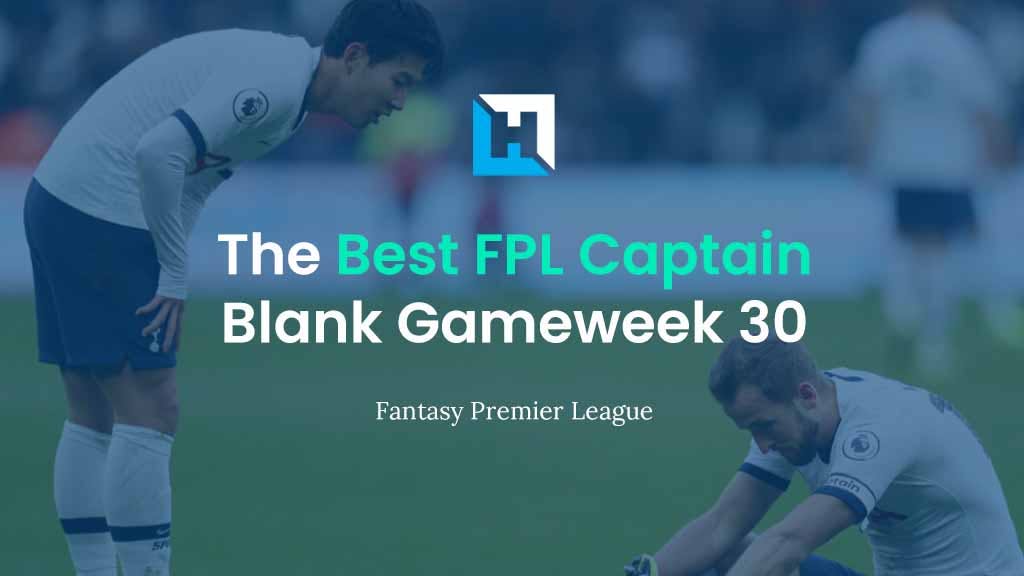 The Best Captain for FPL Blank Gameweek 30 | Tips for BGW30 Captaincy