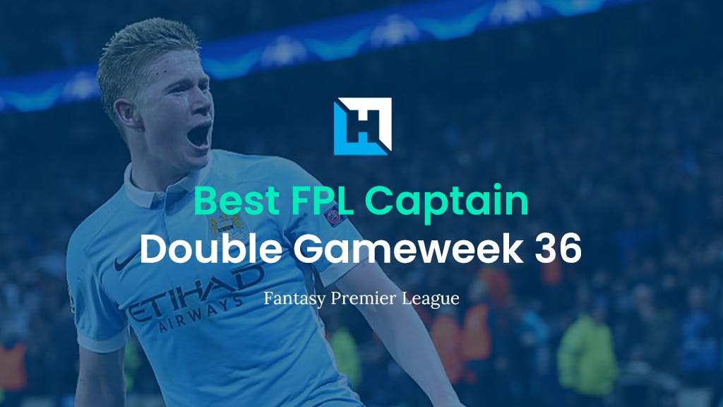 The Best Captain for FPL Double Gameweek 36 | FPL Captain Tips