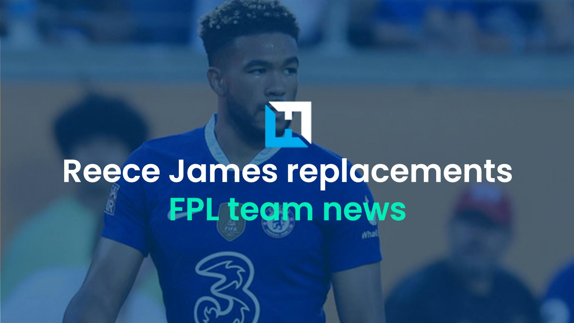 Reece James FPL replacements and latest injury news